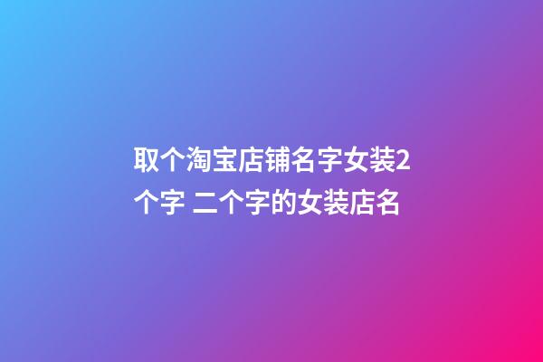 取个淘宝店铺名字女装2个字 二个字的女装店名-第1张-店铺起名-玄机派